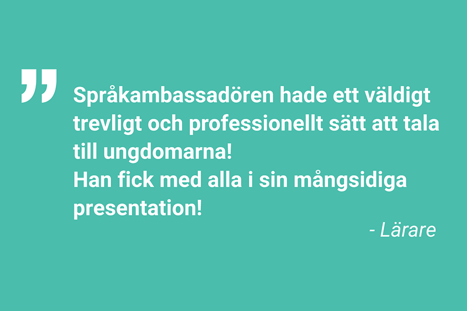 Språkambassadören hade ett väldigt trevligt och professionellt sätt att tala till ungdomarna! Han fick med alla i sin mångsidiga presentation! - Lärare